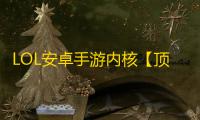 LOL安卓手游内核【顶尖内透内核】脚本