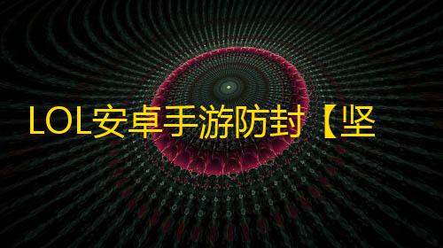 LOL安卓手游防封【坚果墙端口】脚本